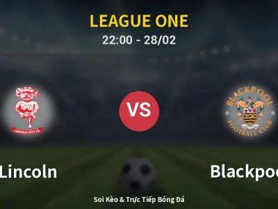 Soi Kèo Lincoln vs Blackpool – 22:00 28/02 | Nhận Định, Dự Đoán Tỷ Số