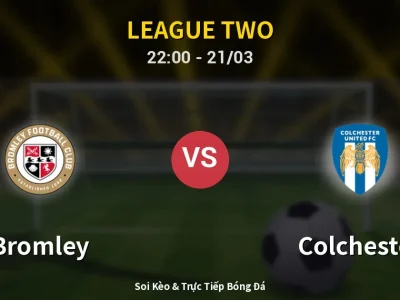Soi Kèo Bromley vs Colchester – 22:00 21/03 | Nhận Định, Dự Đoán Tỷ Số